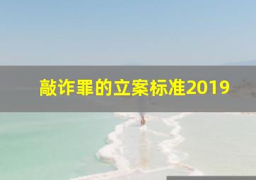 敲诈罪的立案标准2019