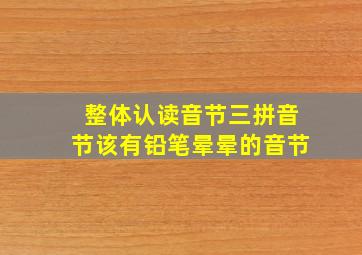 整体认读音节三拼音节该有铅笔晕晕的音节