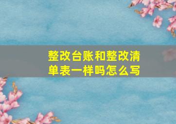 整改台账和整改清单表一样吗怎么写