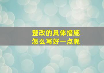 整改的具体措施怎么写好一点呢