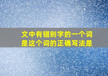 文中有错别字的一个词是这个词的正确写法是