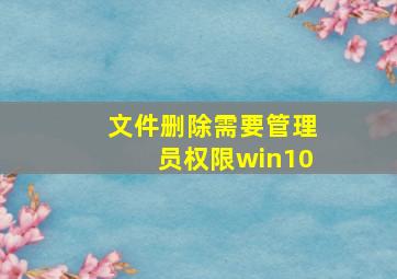 文件删除需要管理员权限win10