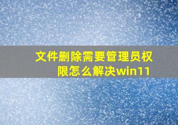 文件删除需要管理员权限怎么解决win11