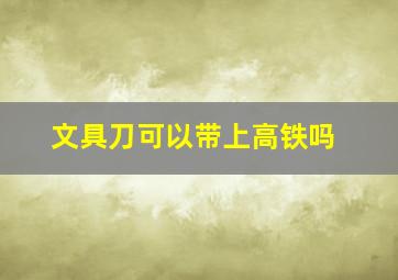 文具刀可以带上高铁吗