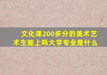 文化课200多分的美术艺术生能上吗大学专业是什么