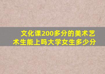 文化课200多分的美术艺术生能上吗大学女生多少分