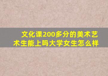 文化课200多分的美术艺术生能上吗大学女生怎么样