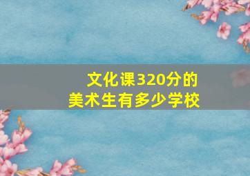 文化课320分的美术生有多少学校