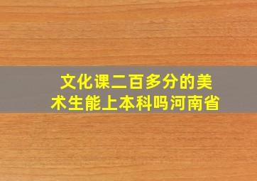 文化课二百多分的美术生能上本科吗河南省