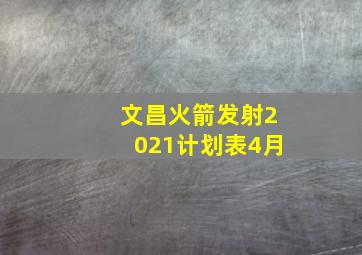 文昌火箭发射2021计划表4月