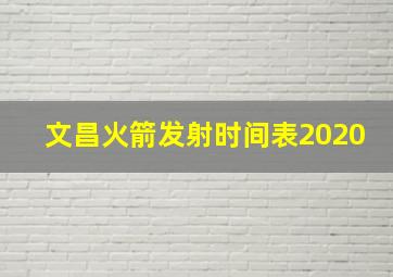 文昌火箭发射时间表2020