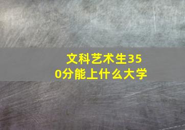 文科艺术生350分能上什么大学