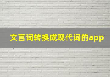 文言词转换成现代词的app