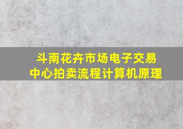 斗南花卉市场电子交易中心拍卖流程计算机原理