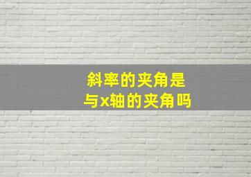 斜率的夹角是与x轴的夹角吗