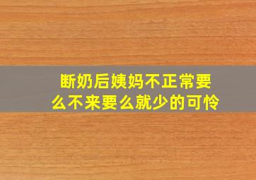 断奶后姨妈不正常要么不来要么就少的可怜