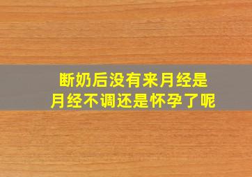 断奶后没有来月经是月经不调还是怀孕了呢