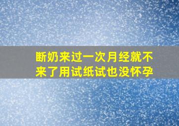 断奶来过一次月经就不来了用试纸试也没怀孕