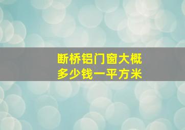 断桥铝门窗大概多少钱一平方米