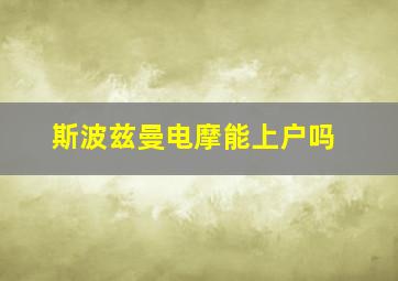 斯波兹曼电摩能上户吗