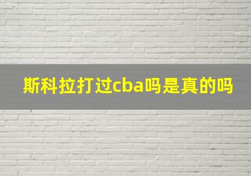 斯科拉打过cba吗是真的吗