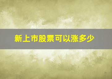 新上市股票可以涨多少