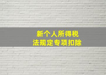 新个人所得税法规定专项扣除