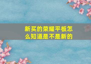 新买的荣耀平板怎么知道是不是新的