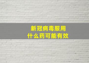 新冠病毒服用什么药可能有效