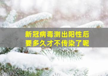 新冠病毒测出阳性后要多久才不传染了呢