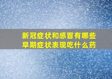 新冠症状和感冒有哪些早期症状表现吃什么药