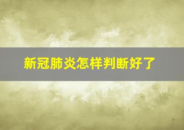 新冠肺炎怎样判断好了