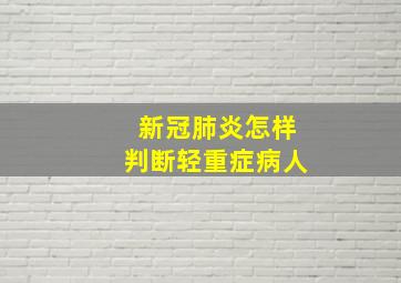 新冠肺炎怎样判断轻重症病人