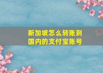 新加坡怎么转账到国内的支付宝账号