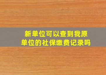 新单位可以查到我原单位的社保缴费记录吗