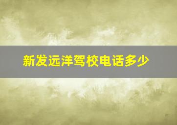 新发远洋驾校电话多少