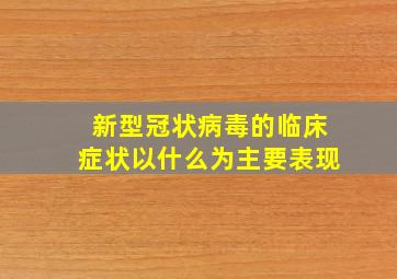 新型冠状病毒的临床症状以什么为主要表现