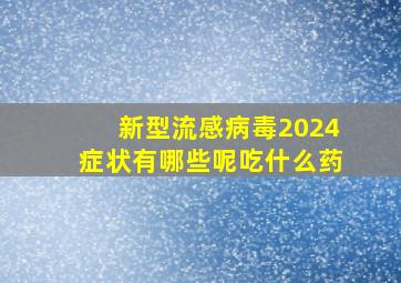 新型流感病毒2024症状有哪些呢吃什么药