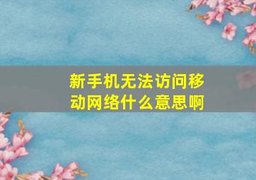 新手机无法访问移动网络什么意思啊