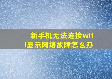 新手机无法连接wifi显示网络故障怎么办