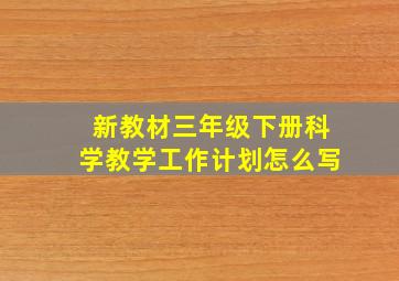 新教材三年级下册科学教学工作计划怎么写