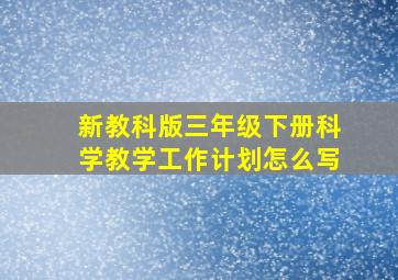 新教科版三年级下册科学教学工作计划怎么写