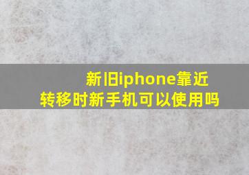 新旧iphone靠近转移时新手机可以使用吗