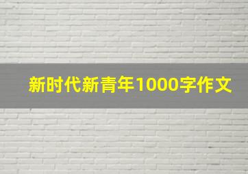 新时代新青年1000字作文