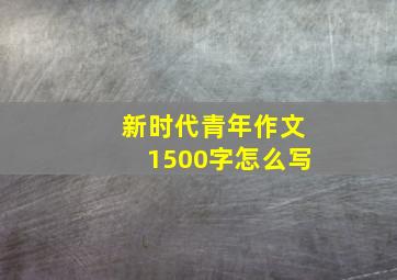 新时代青年作文1500字怎么写