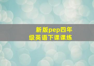 新版pep四年级英语下课课练