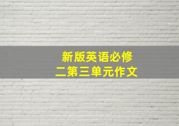 新版英语必修二第三单元作文