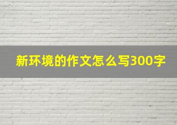 新环境的作文怎么写300字