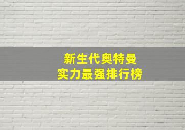 新生代奥特曼实力最强排行榜