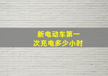 新电动车第一次充电多少小时